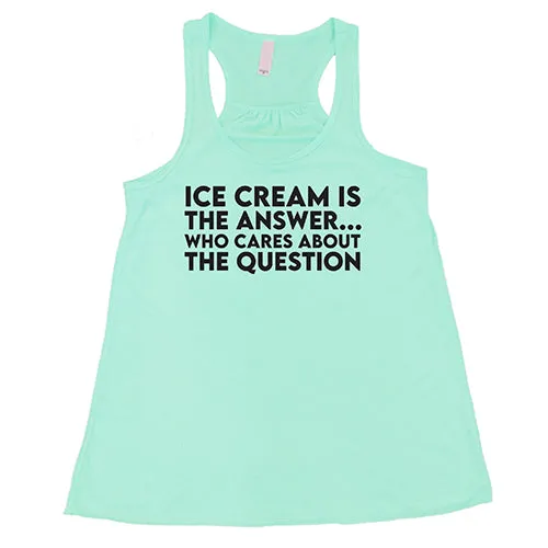 Ice Cream Is The Answer, Who Cares About The Question Shirt