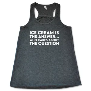 Ice Cream Is The Answer, Who Cares About The Question Shirt