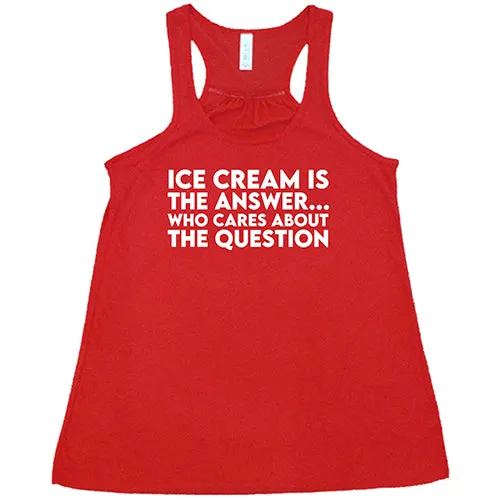 Ice Cream Is The Answer, Who Cares About The Question Shirt