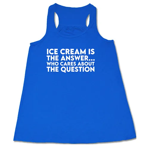 Ice Cream Is The Answer, Who Cares About The Question Shirt