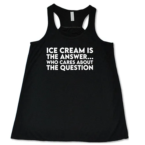 Ice Cream Is The Answer, Who Cares About The Question Shirt